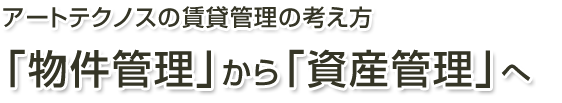 アートテクノスの賃貸管理の考え方「物件管理」から「資産管理」へ